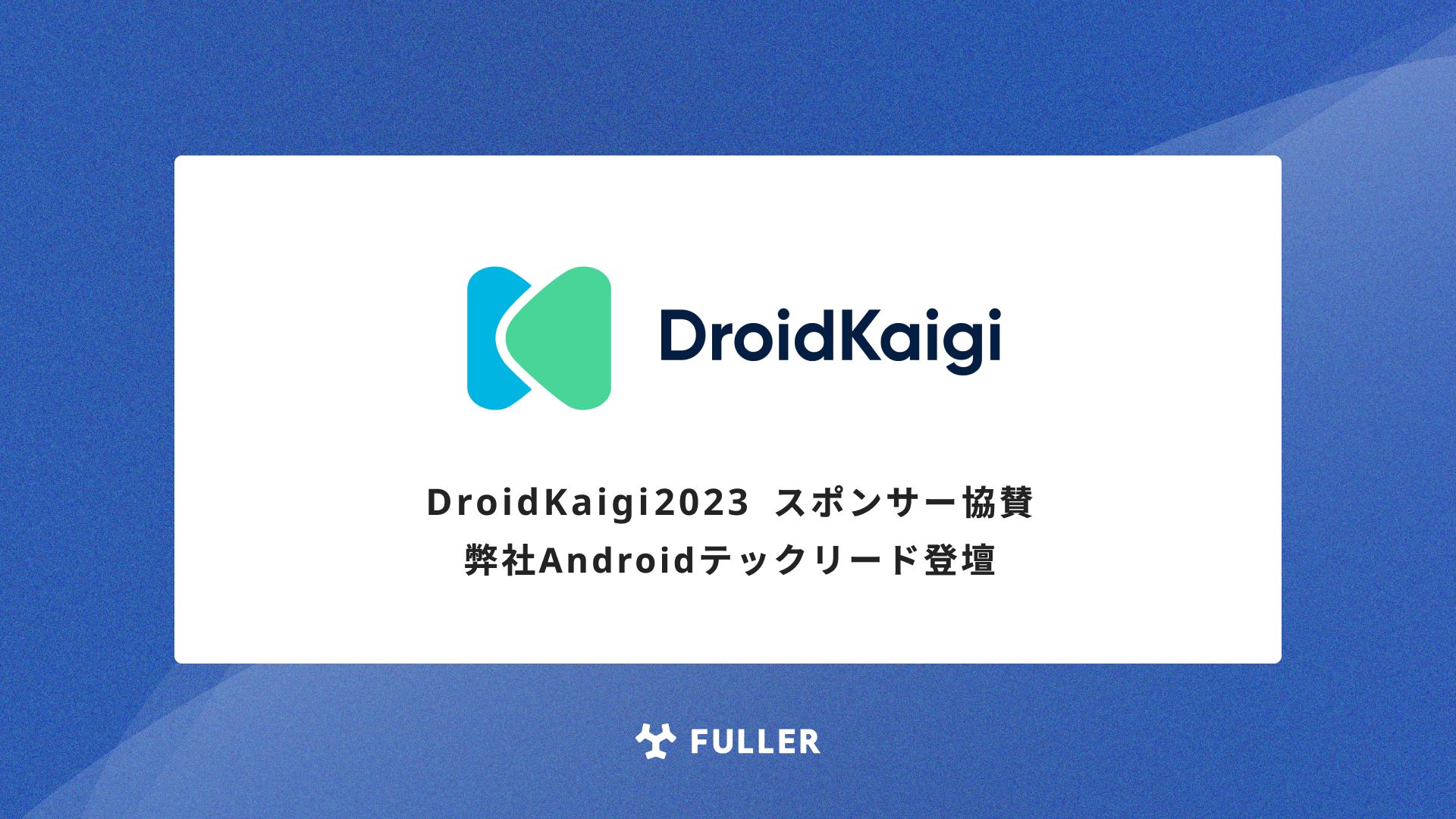 フラー、DroidKaigi 2023にスポンサー協賛。弊社Androidテックリードも登壇